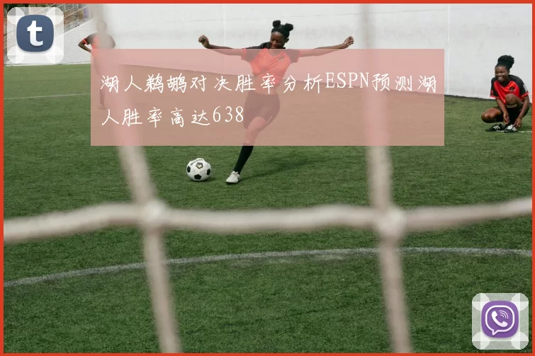 湖人鹈鹕对决胜率分析ESPN预测湖人胜率高达638